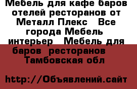 Мебель для кафе,баров,отелей,ресторанов от Металл Плекс - Все города Мебель, интерьер » Мебель для баров, ресторанов   . Тамбовская обл.